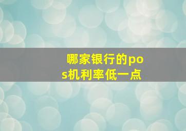 哪家银行的pos机利率低一点