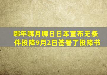 哪年哪月哪日日本宣布无条件投降9月2日签署了投降书