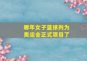 哪年女子篮球列为奥运会正式项目了