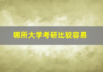 哪所大学考研比较容易