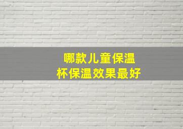 哪款儿童保温杯保温效果最好