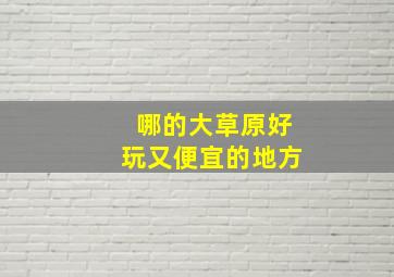 哪的大草原好玩又便宜的地方