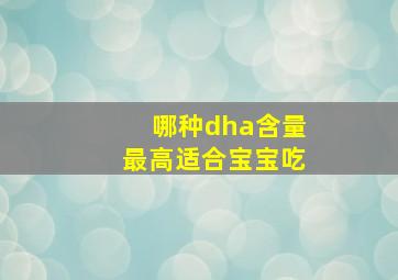 哪种dha含量最高适合宝宝吃