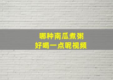 哪种南瓜煮粥好喝一点呢视频