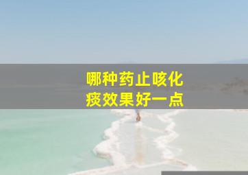 哪种药止咳化痰效果好一点