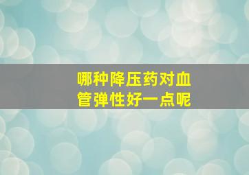 哪种降压药对血管弹性好一点呢