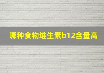 哪种食物维生素b12含量高