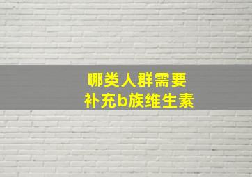 哪类人群需要补充b族维生素