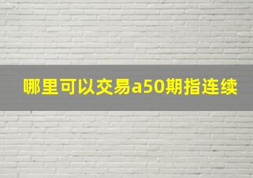 哪里可以交易a50期指连续