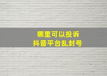 哪里可以投诉抖音平台乱封号