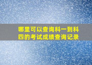 哪里可以查询科一到科四的考试成绩查询记录