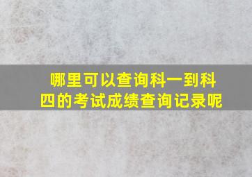 哪里可以查询科一到科四的考试成绩查询记录呢