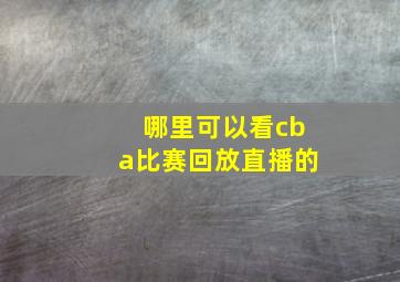 哪里可以看cba比赛回放直播的