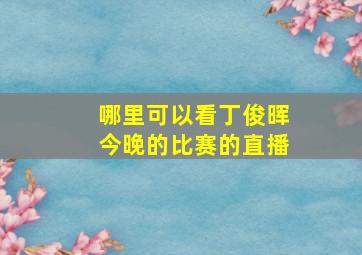 哪里可以看丁俊晖今晚的比赛的直播