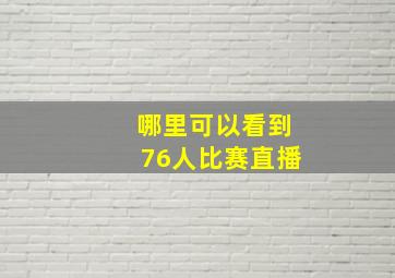 哪里可以看到76人比赛直播