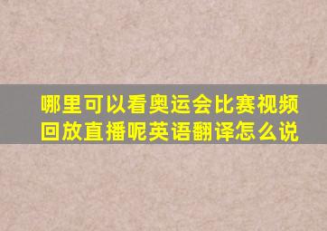 哪里可以看奥运会比赛视频回放直播呢英语翻译怎么说