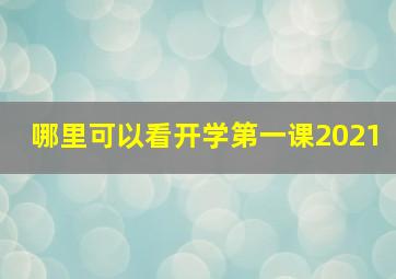 哪里可以看开学第一课2021