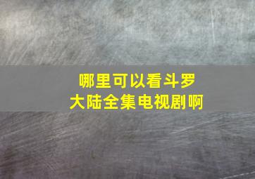 哪里可以看斗罗大陆全集电视剧啊