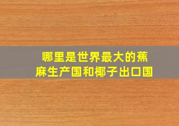 哪里是世界最大的蕉麻生产国和椰子出口国