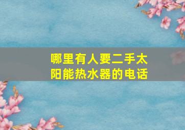 哪里有人要二手太阳能热水器的电话