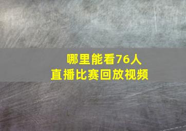 哪里能看76人直播比赛回放视频