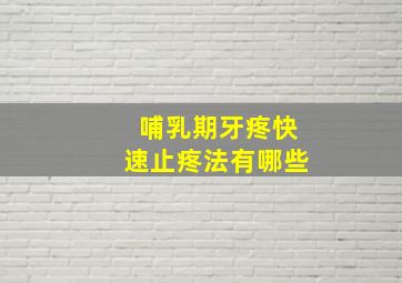 哺乳期牙疼快速止疼法有哪些