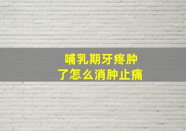 哺乳期牙疼肿了怎么消肿止痛