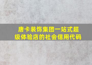 唐卡装饰集团一站式超级体验店的社会信用代码