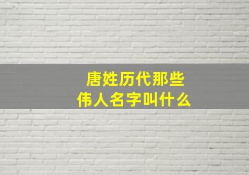 唐姓历代那些伟人名字叫什么