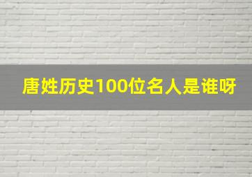 唐姓历史100位名人是谁呀