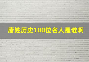 唐姓历史100位名人是谁啊