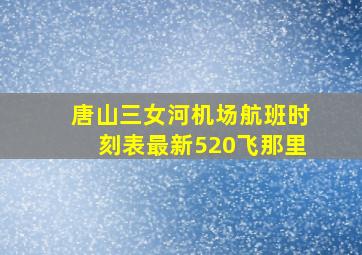 唐山三女河机场航班时刻表最新520飞那里