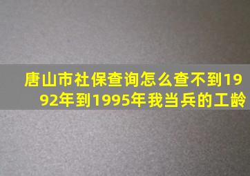 唐山市社保查询怎么查不到1992年到1995年我当兵的工龄