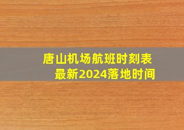 唐山机场航班时刻表最新2024落地时间