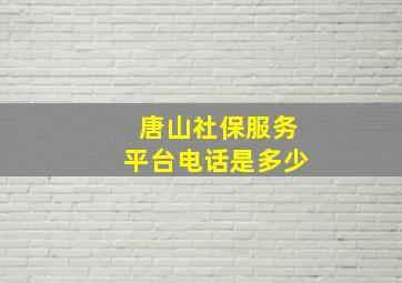 唐山社保服务平台电话是多少