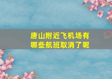 唐山附近飞机场有哪些航班取消了呢