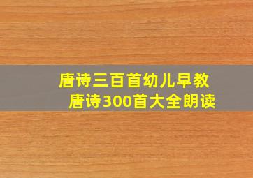 唐诗三百首幼儿早教唐诗300首大全朗读