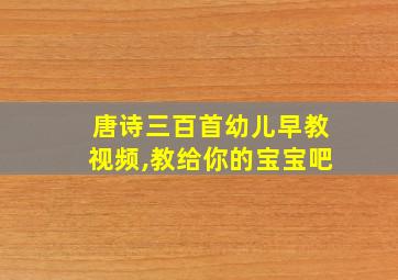 唐诗三百首幼儿早教视频,教给你的宝宝吧