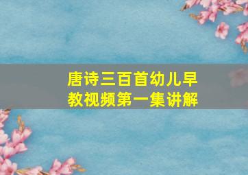 唐诗三百首幼儿早教视频第一集讲解