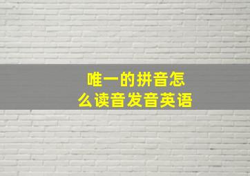 唯一的拼音怎么读音发音英语