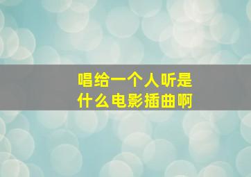 唱给一个人听是什么电影插曲啊