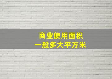 商业使用面积一般多大平方米