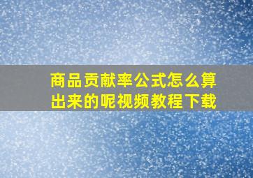 商品贡献率公式怎么算出来的呢视频教程下载