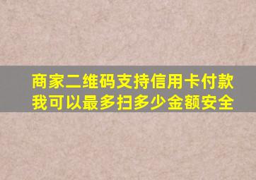 商家二维码支持信用卡付款我可以最多扫多少金额安全