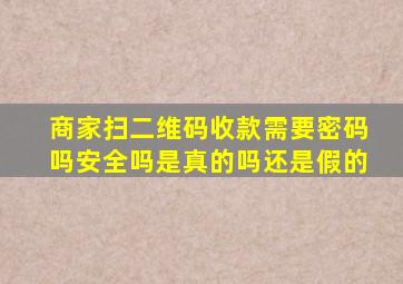 商家扫二维码收款需要密码吗安全吗是真的吗还是假的