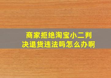 商家拒绝淘宝小二判决退货违法吗怎么办啊