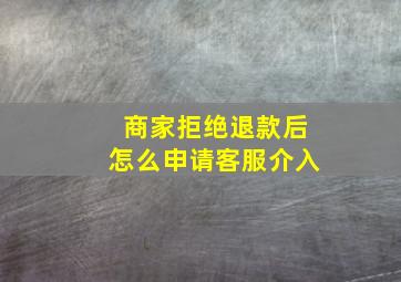 商家拒绝退款后怎么申请客服介入