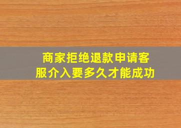 商家拒绝退款申请客服介入要多久才能成功