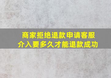 商家拒绝退款申请客服介入要多久才能退款成功