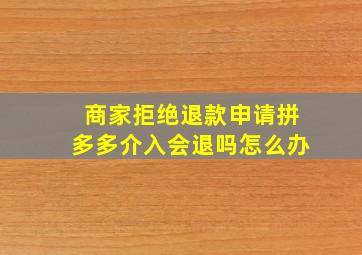 商家拒绝退款申请拼多多介入会退吗怎么办